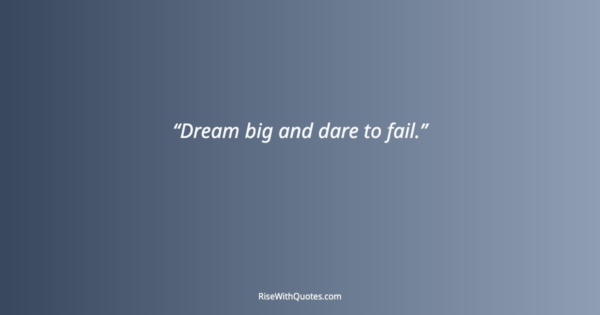 Dream big and dare to fail.