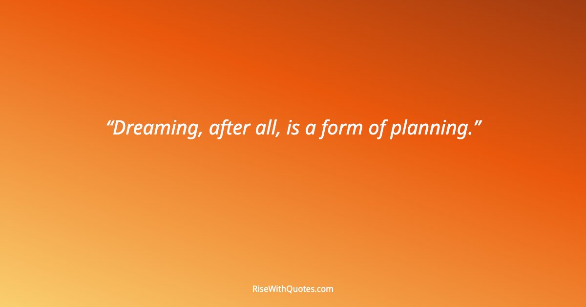 Dreaming, after all, is a form of planning.