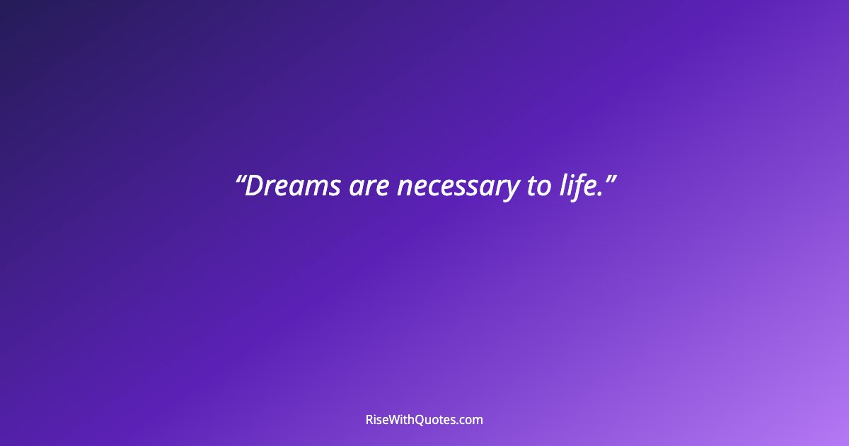 Dreams are necessary to life.