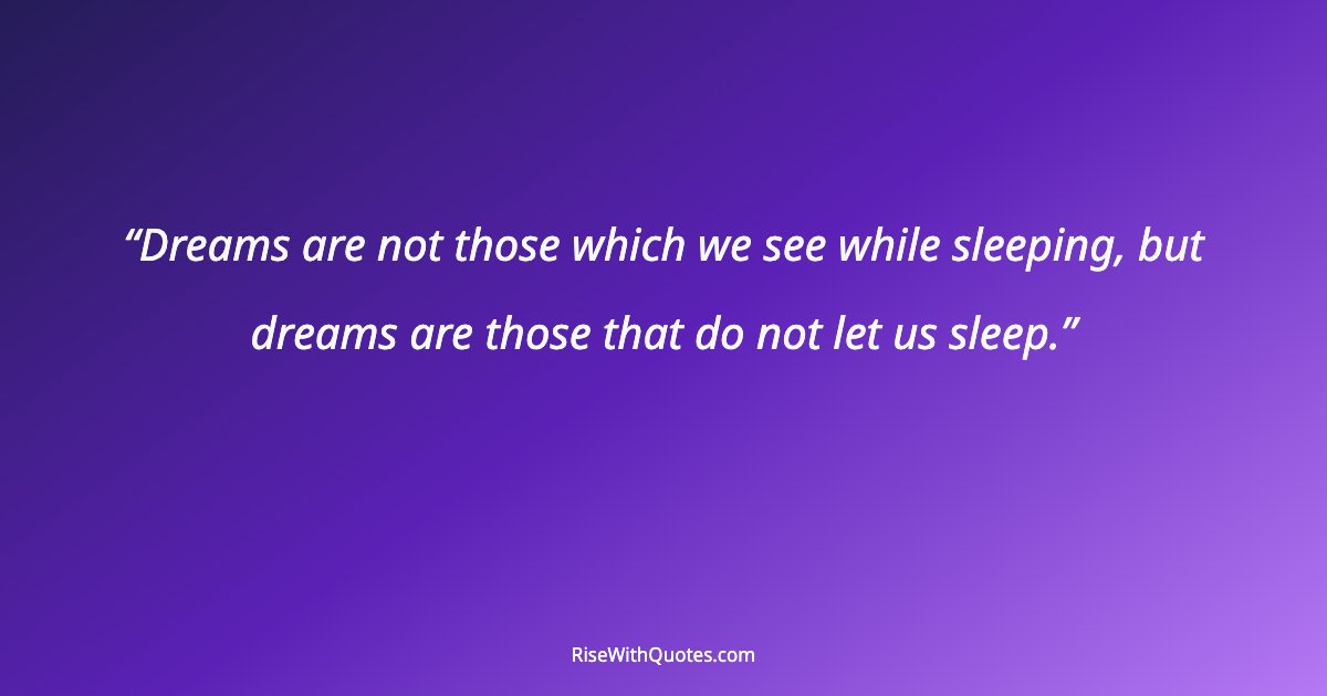 Dreams are not those which we see while sleeping, but dreams are those that do not let us sleep.