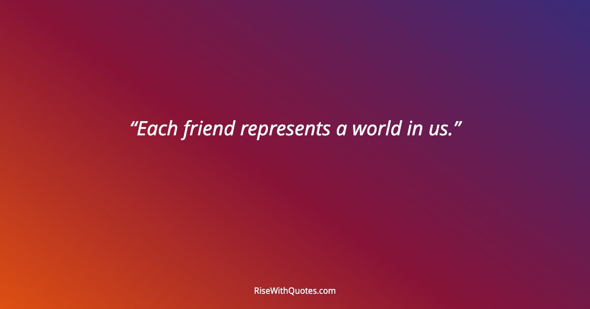 Each friend represents a world in us.