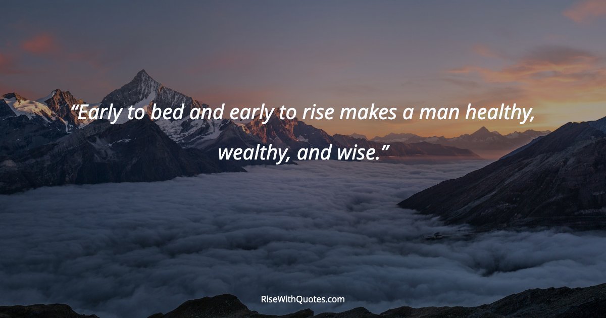 Early to bed and early to rise makes a man healthy, wealthy, and wise.