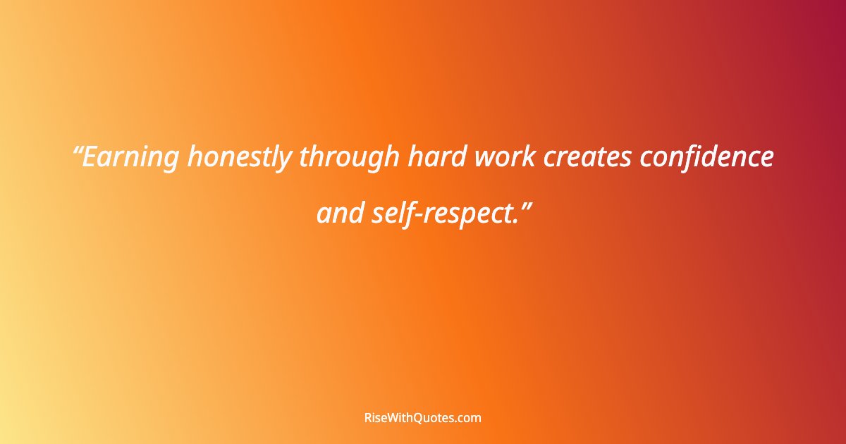 Earning honestly through hard work creates confidence and self-respect.