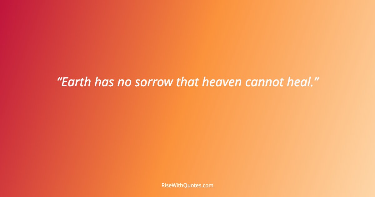 Earth has no sorrow that heaven cannot heal.