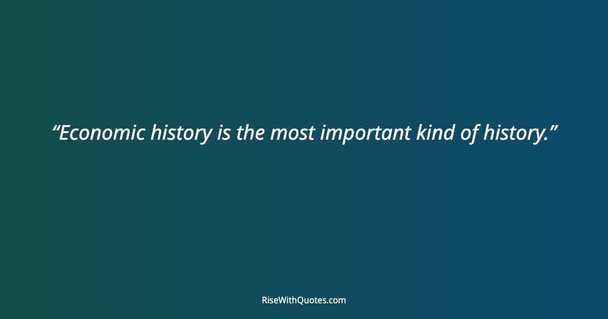 Economic history is the most important kind of history.