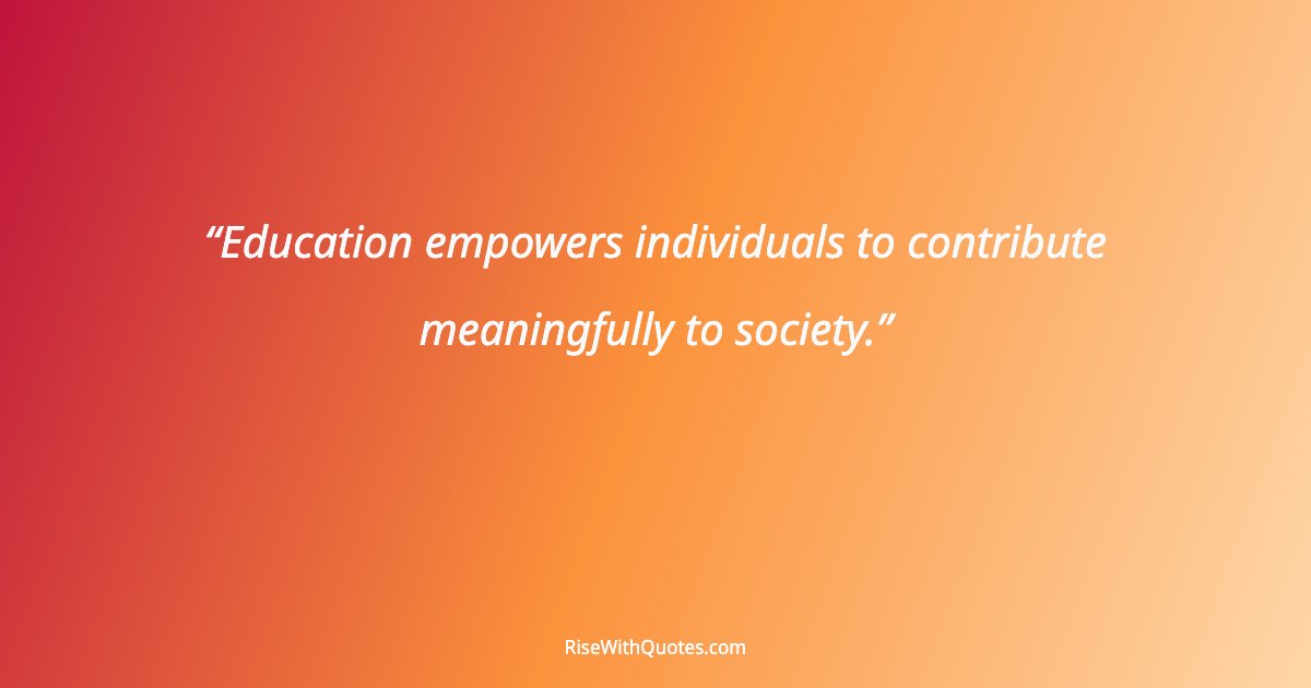 Education empowers individuals to contribute meaningfully to society.