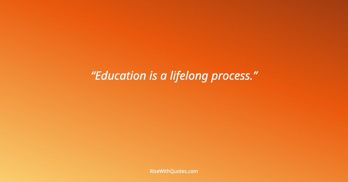 Education is a lifelong process.