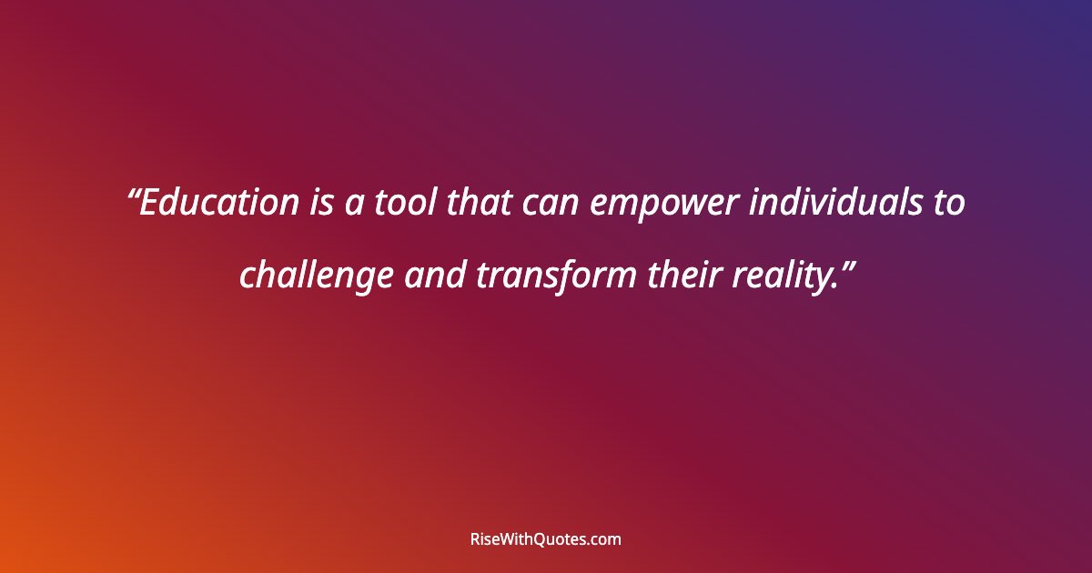 Education is a tool that can empower individuals to challenge and transform their reality.