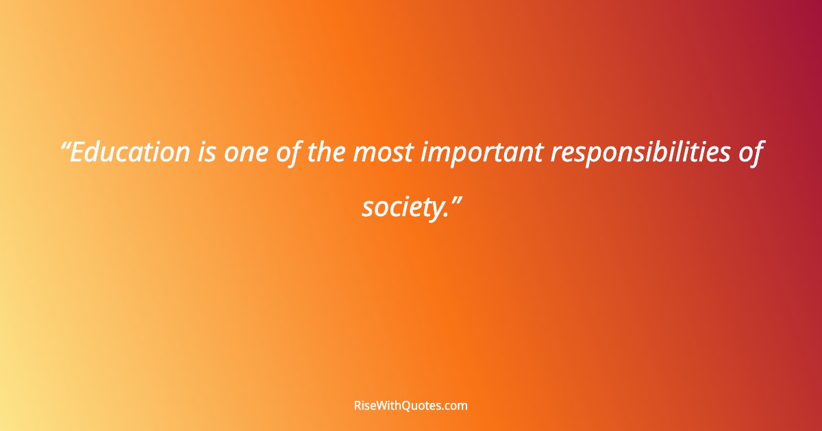 Education is one of the most important responsibilities of society.