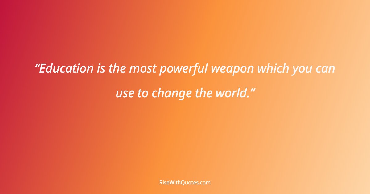 Education is the most powerful weapon which you can use to change the world.