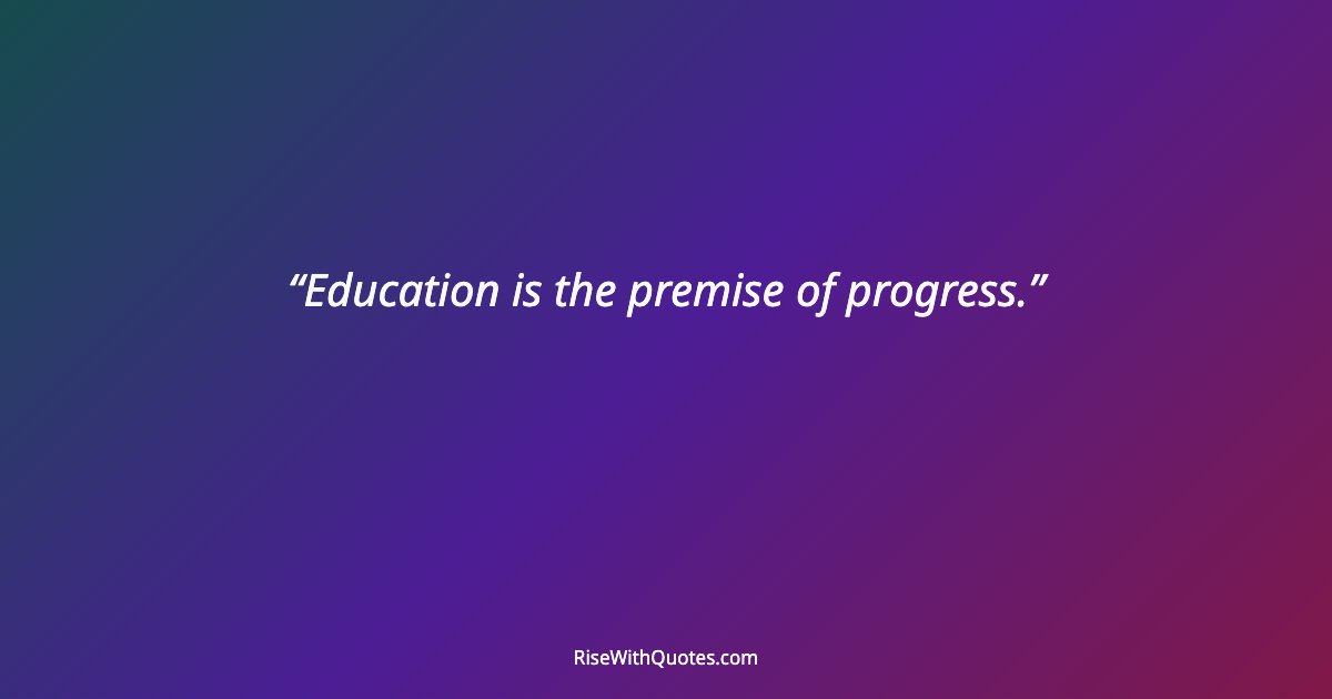 Education is the premise of progress.