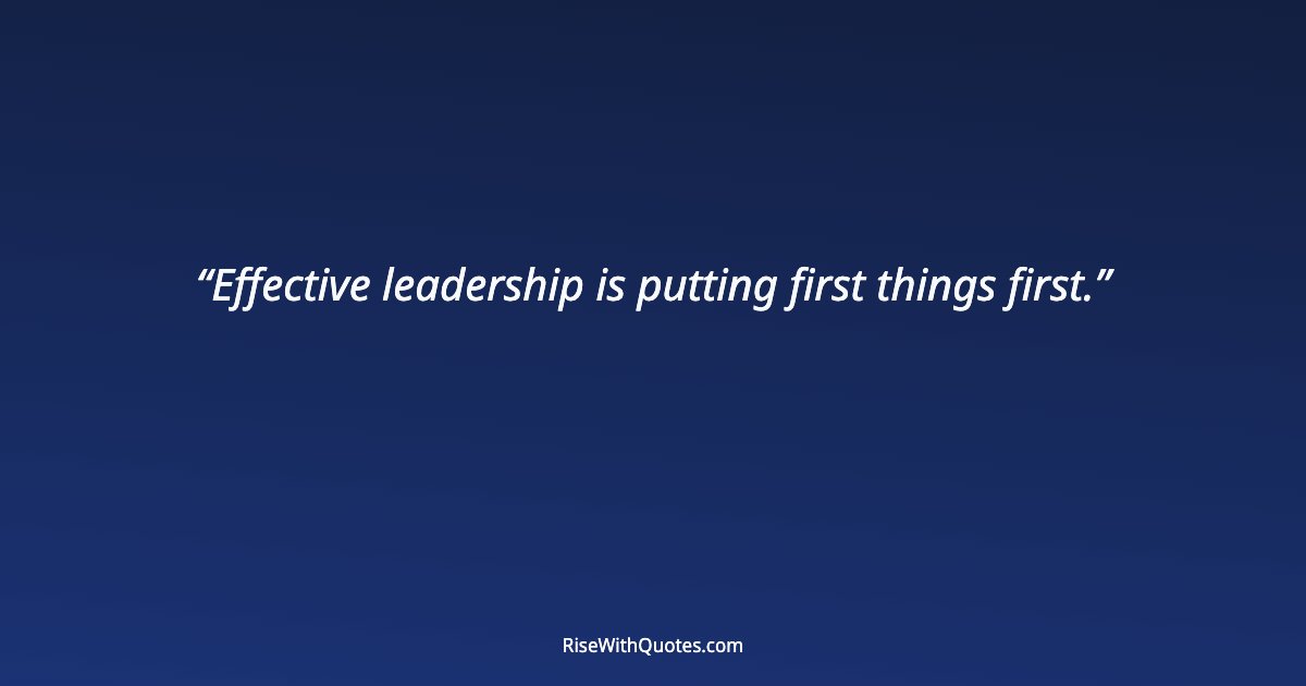 Effective leadership is putting first things first.