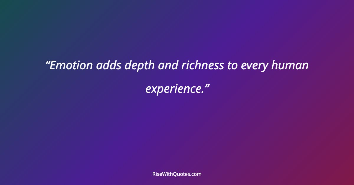 Emotion adds depth and richness to every human experience.