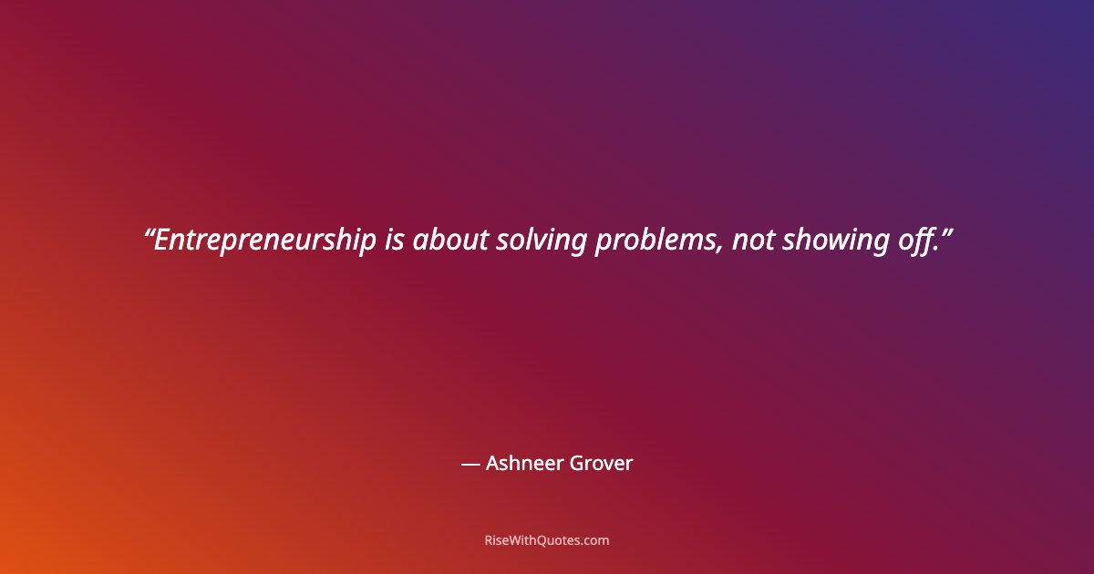 Entrepreneurship is about solving problems, not showing off.
