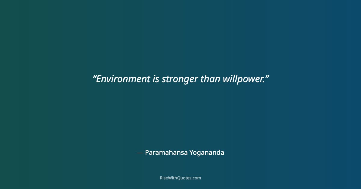 Environment is stronger than willpower.
