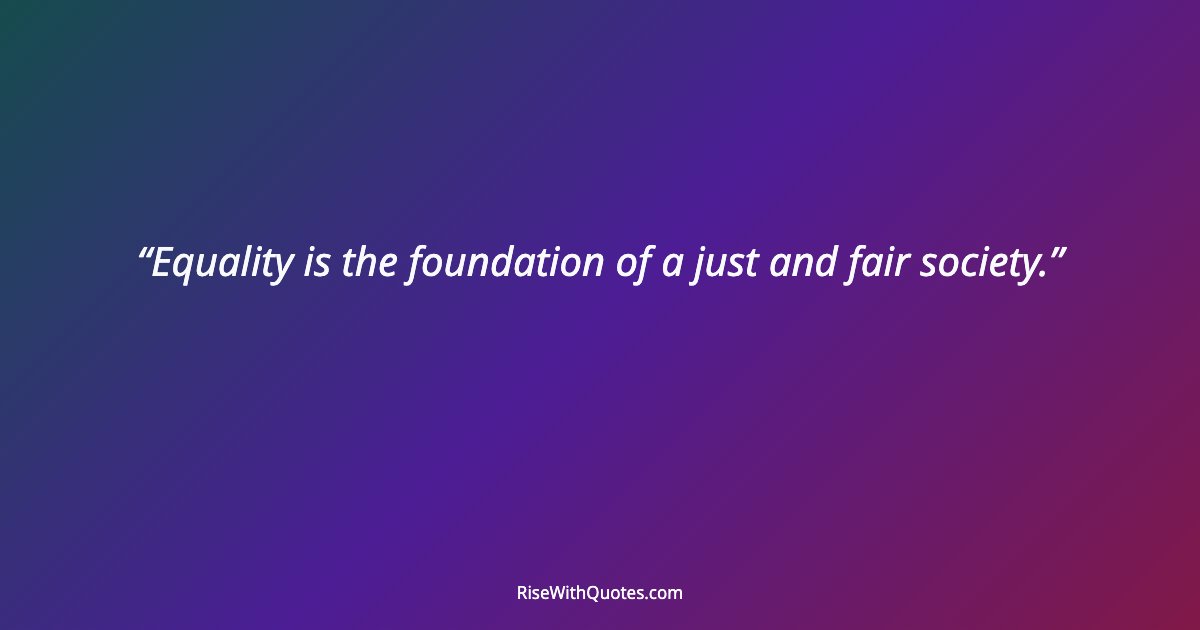Equality is the foundation of a just and fair society.