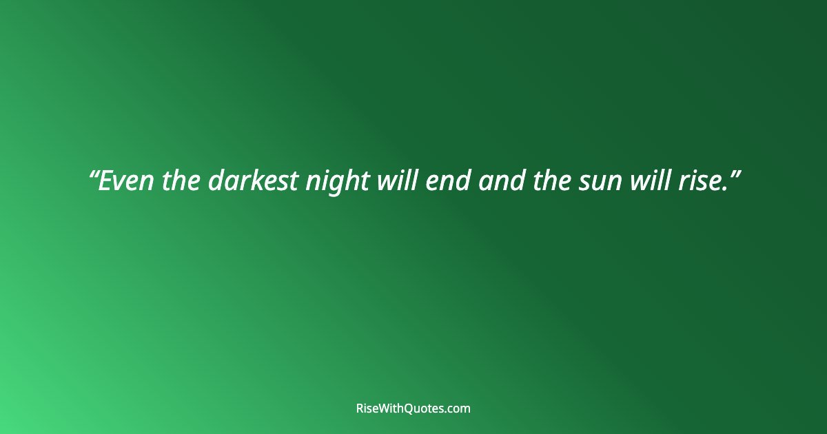 Even the darkest night will end and the sun will rise.