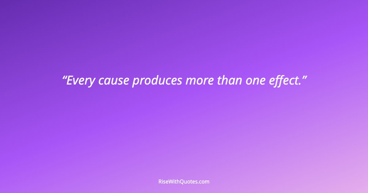 Every cause produces more than one effect.