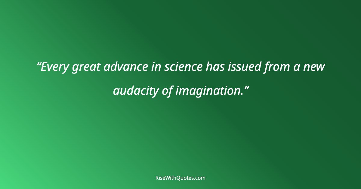 Every great advance in science has issued from a new audacity of imagination.