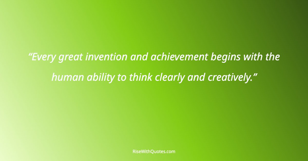 Every great invention and achievement begins with the human ability to think clearly and creatively.