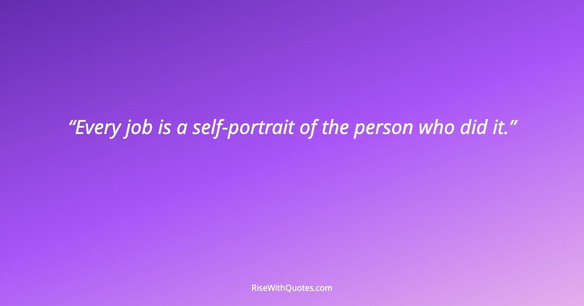 Every job is a self-portrait of the person who did it.