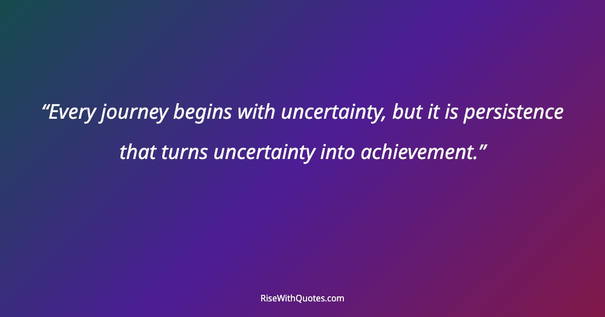 Every journey begins with uncertainty, but it is persistence that turns uncertainty into achievement.