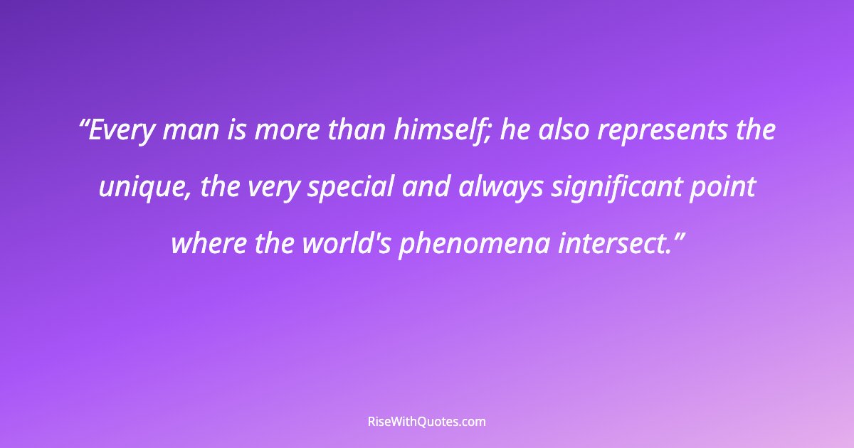 Every man is more than himself; he also represents the unique, the very special and always significant point where the world's phenomena intersect.