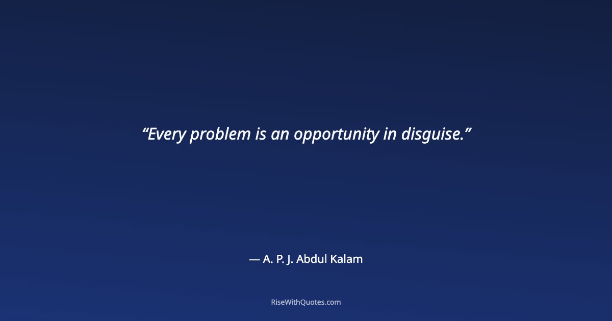 Every problem is an opportunity in disguise.