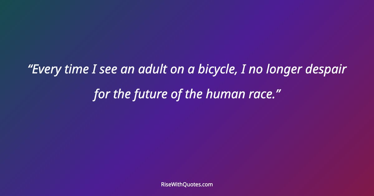 Every time I see an adult on a bicycle, I no longer despair for the future of the human race.