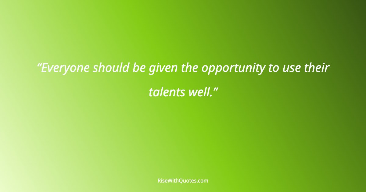 Everyone should be given the opportunity to use their talents well.