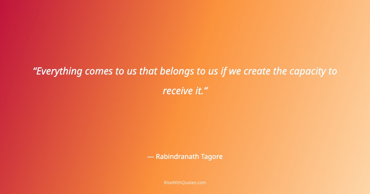 Everything comes to us that belongs to us if we create the capacity to receive it.
