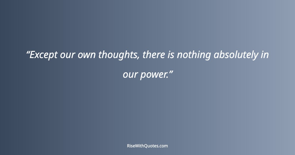 Except our own thoughts, there is nothing absolutely in our power.