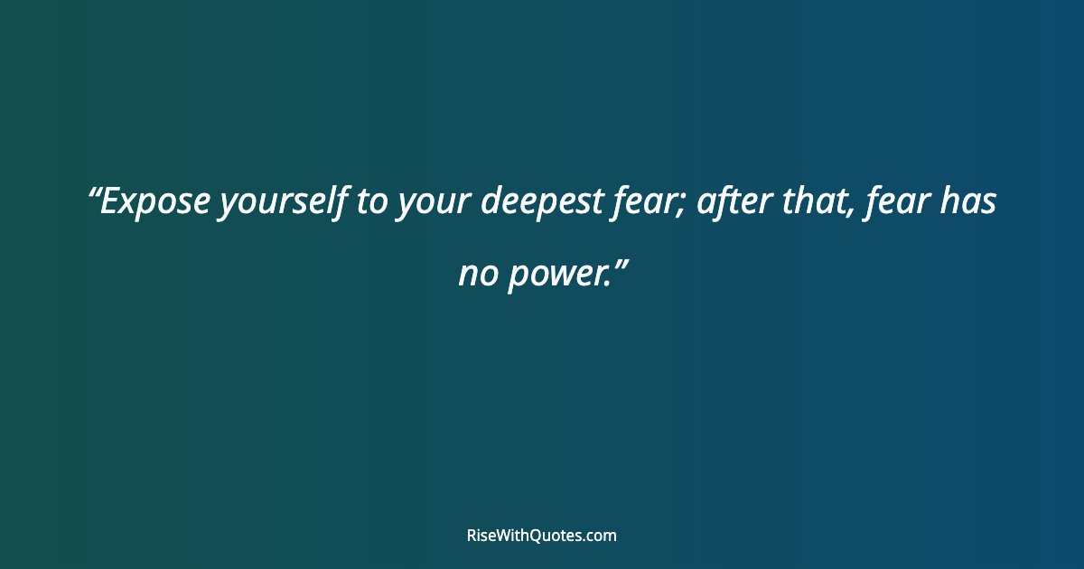 Expose yourself to your deepest fear; after that, fear has no power.