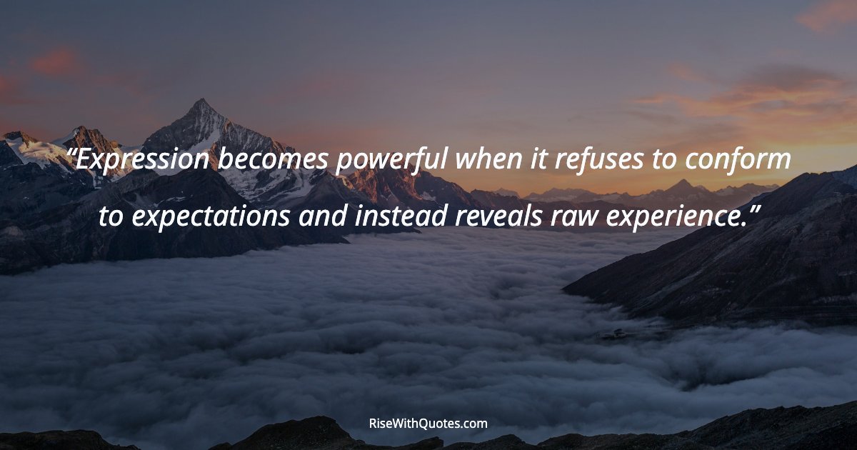 Expression becomes powerful when it refuses to conform to expectations and instead reveals raw experience.