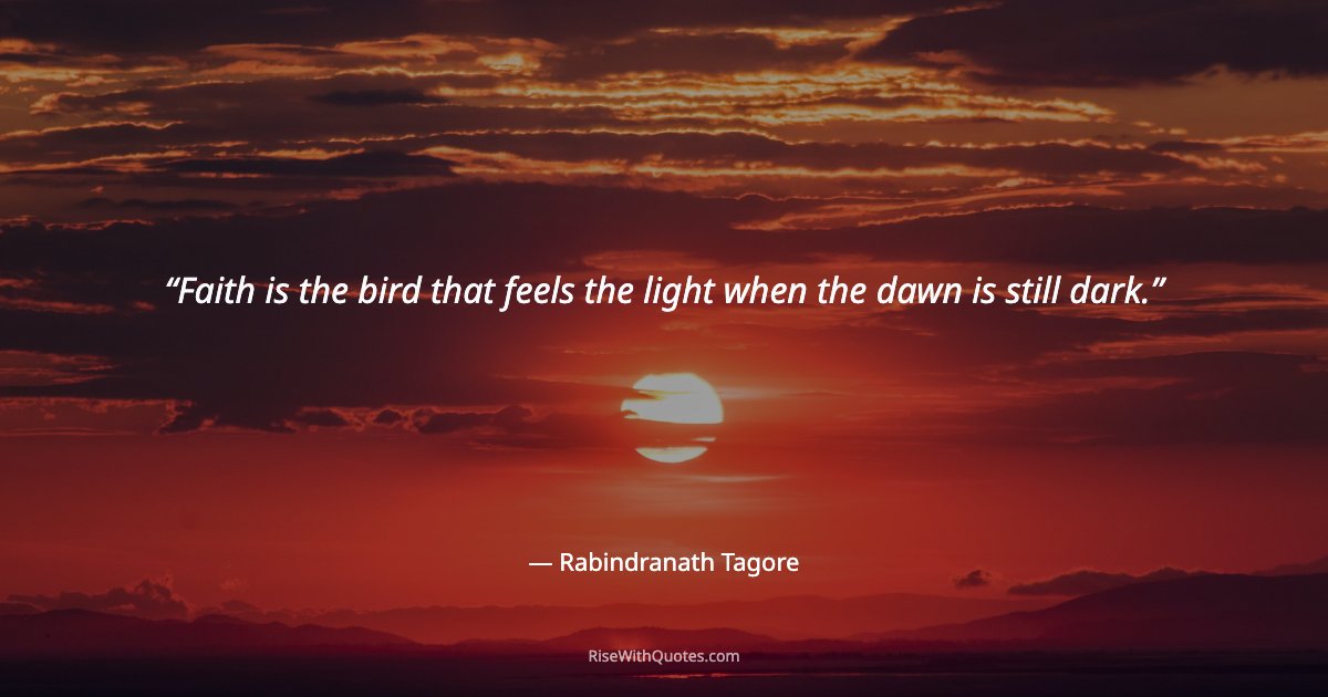 Faith is the bird that feels the light when the dawn is still dark.