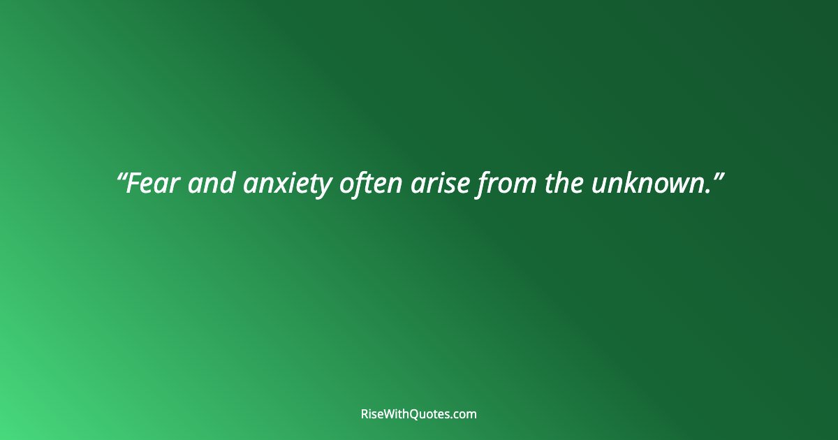 Fear and anxiety often arise from the unknown.