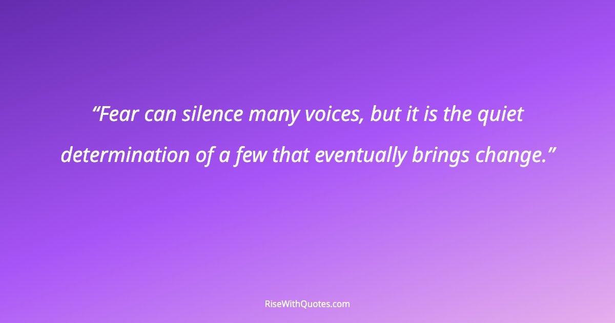Fear can silence many voices, but it is the quiet determination of a few that eventually brings change.