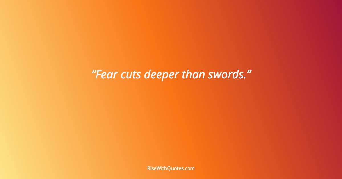 Fear cuts deeper than swords.