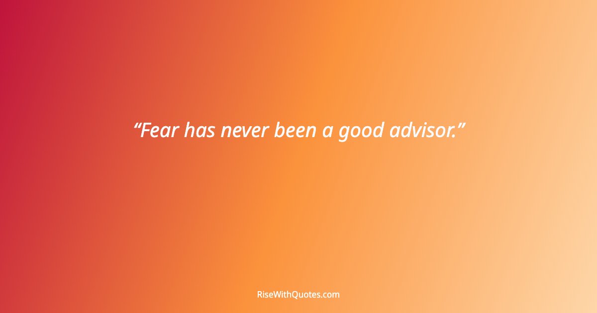 Fear has never been a good advisor.