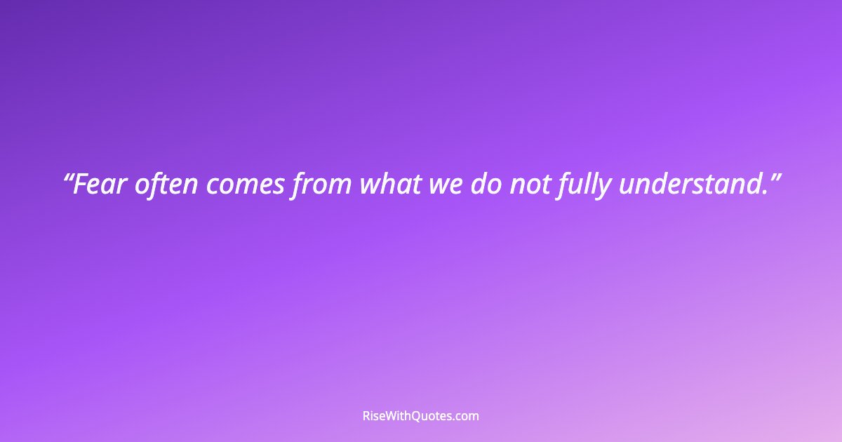 Fear often comes from what we do not fully understand.