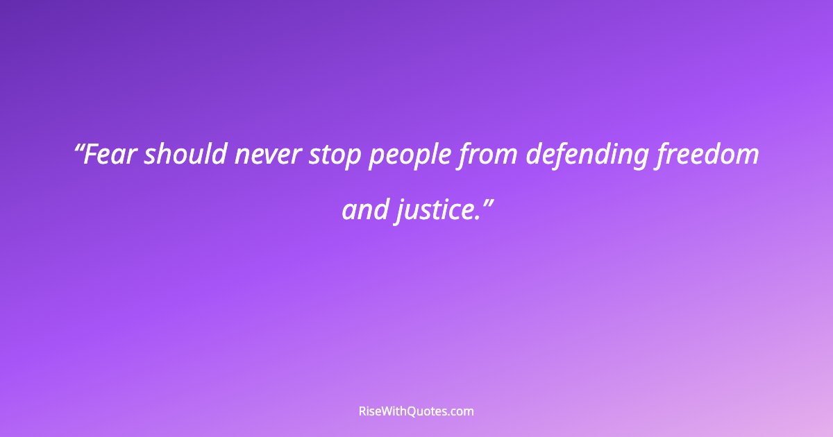 Fear should never stop people from defending freedom and justice.