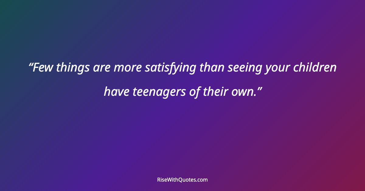 Few things are more satisfying than seeing your children have teenagers of their own.