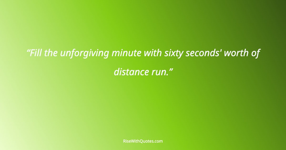Fill the unforgiving minute with sixty seconds' worth of distance run.