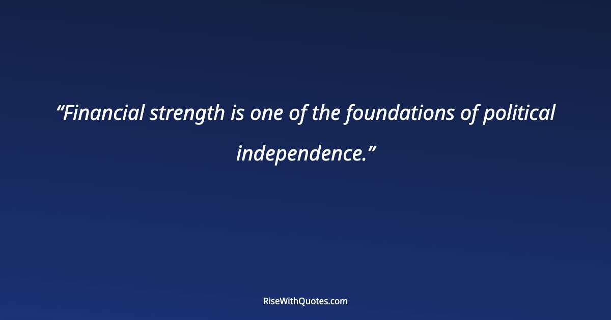 Financial strength is one of the foundations of political independence.
