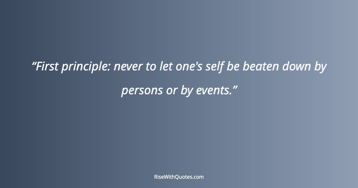 First principle: never to let one's self be beaten down by persons or by events.