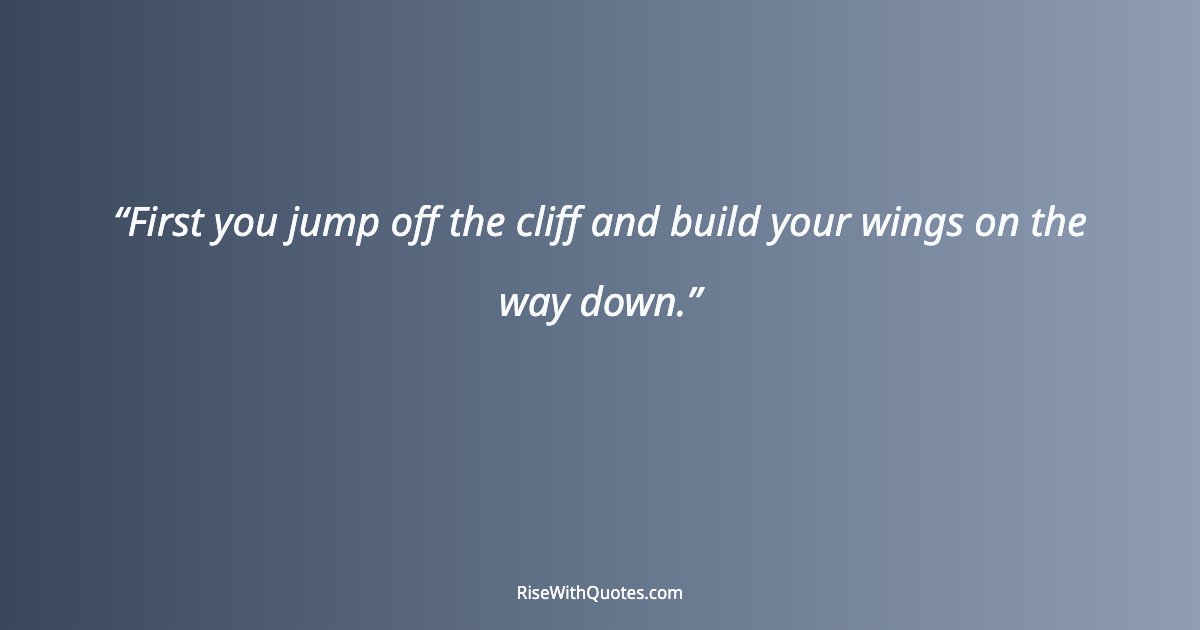 First you jump off the cliff and build your wings on the way down.