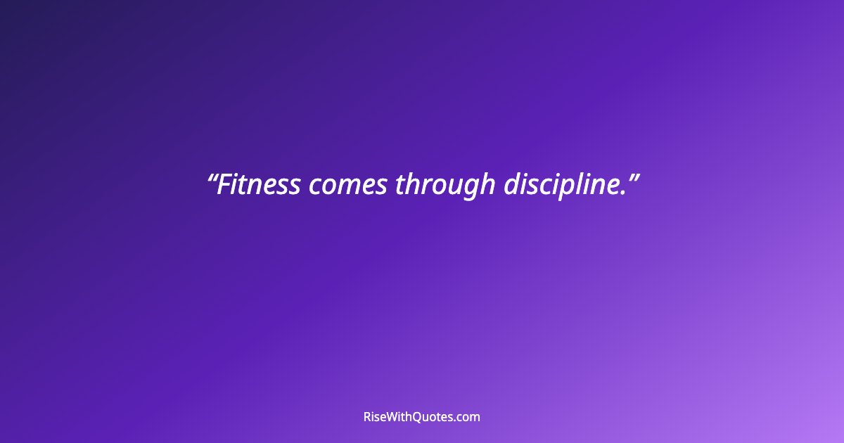 Fitness comes through discipline.