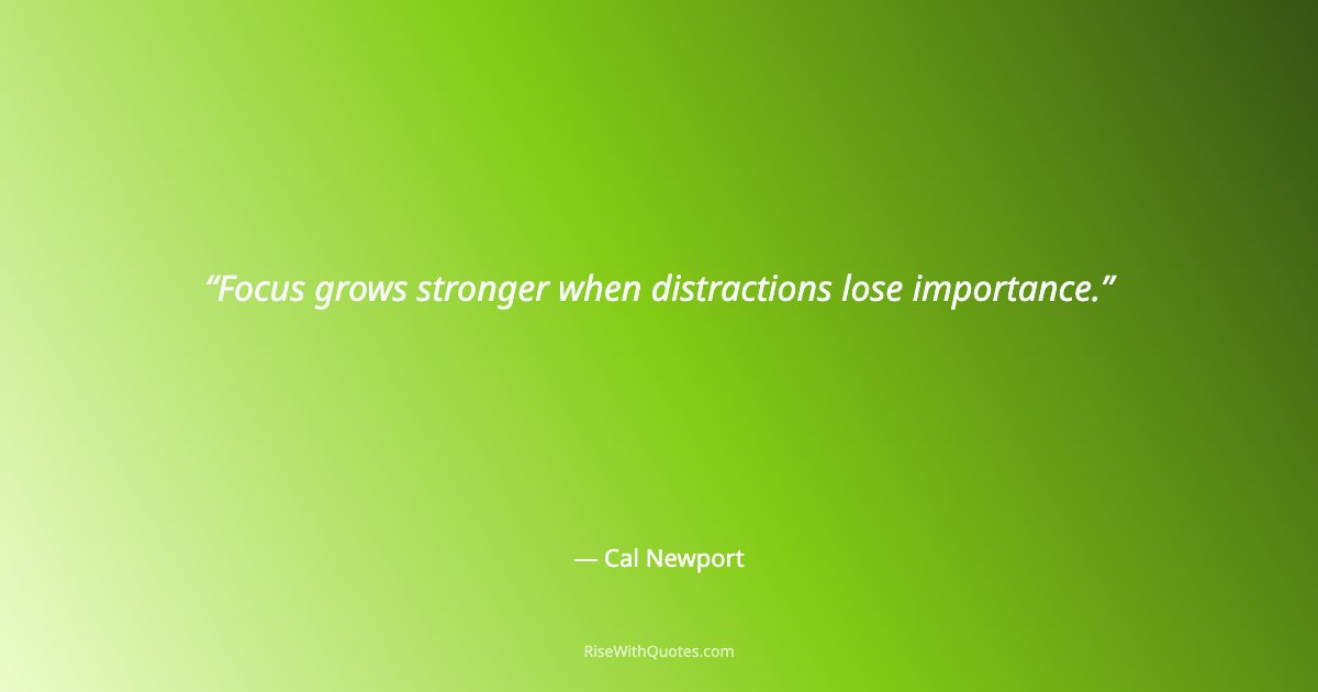 Focus grows stronger when distractions lose importance.