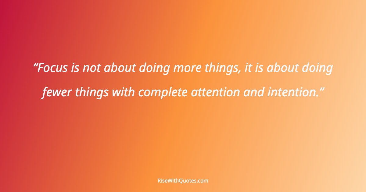 Focus is not about doing more things, it is about doing fewer things with complete attention and intention.