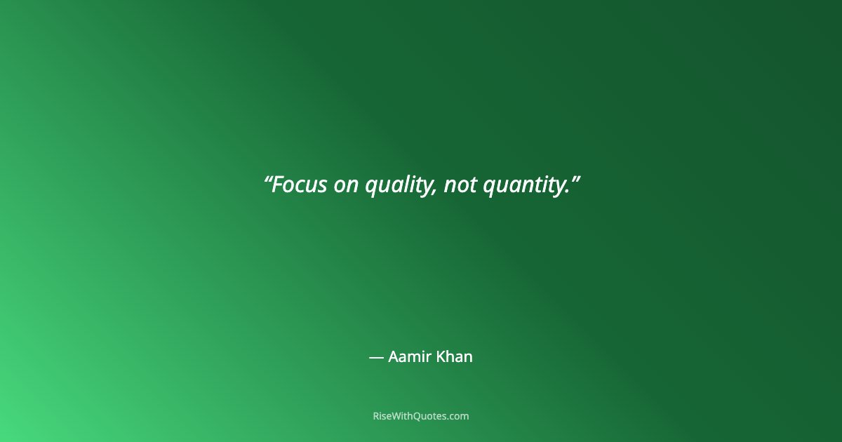 Focus on quality, not quantity.